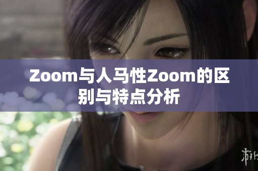 Zoom与人马性Zoom的区别与特点分析
