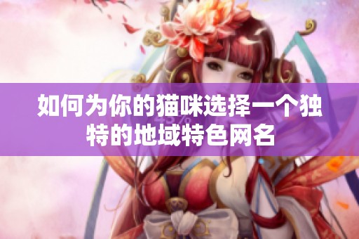 如何为你的猫咪选择一个独特的地域特色网名