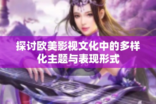 探讨欧美影视文化中的多样化主题与表现形式