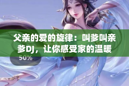 父亲的爱的旋律：叫爹叫亲爹DJ，让你感受家的温暖