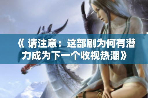 《 请注意：这部剧为何有潜力成为下一个收视热潮》