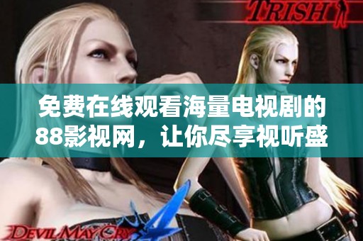 免费在线观看海量电视剧的88影视网，让你尽享视听盛宴