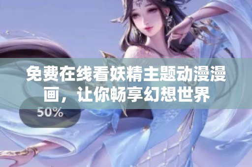免费在线看妖精主题动漫漫画，让你畅享幻想世界