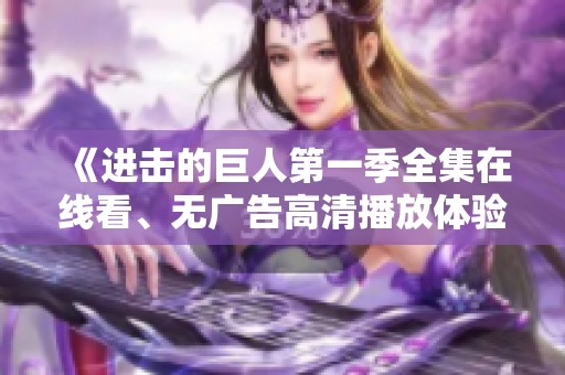 《进击的巨人第一季全集在线看、无广告高清播放体验》