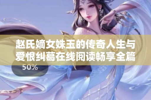 赵氏嫡女姝玉的传奇人生与爱恨纠葛在线阅读畅享全篇故事