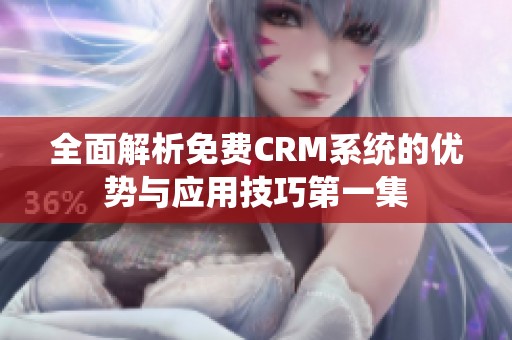 全面解析免费CRM系统的优势与应用技巧第一集