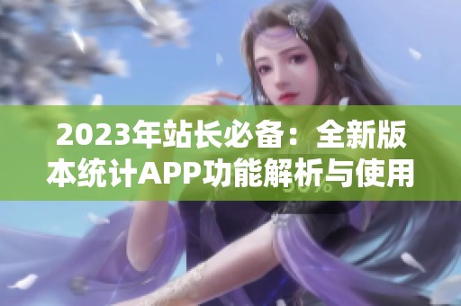 2023年站长必备：全新版本统计APP功能解析与使用技巧