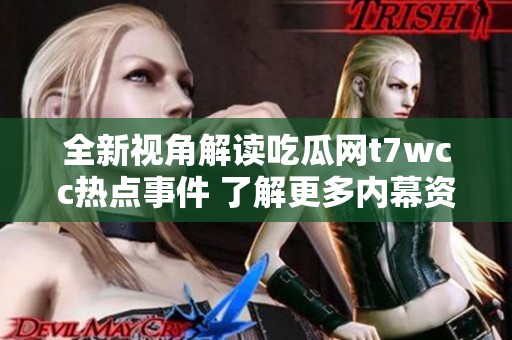 全新视角解读吃瓜网t7wcc热点事件 了解更多内幕资讯