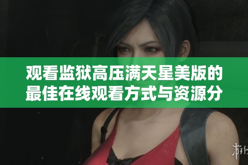 观看监狱高压满天星美版的最佳在线观看方式与资源分享