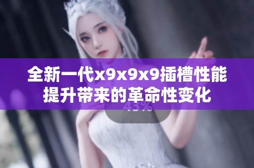 全新一代x9x9x9插槽性能提升带来的革命性变化