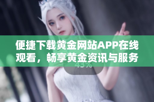 便捷下载黄金网站APP在线观看，畅享黄金资讯与服务