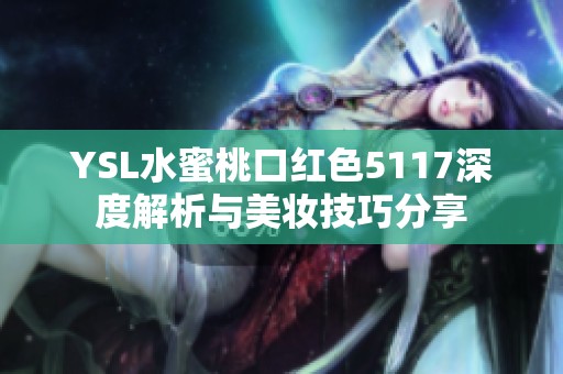 YSL水蜜桃口红色5117深度解析与美妆技巧分享