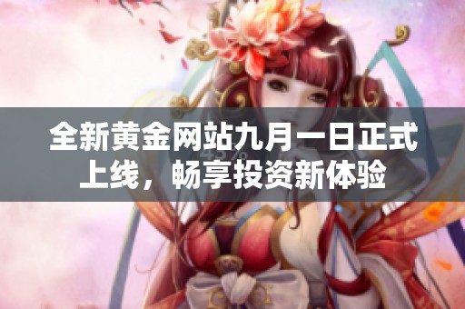 全新黄金网站九月一日正式上线，畅享投资新体验