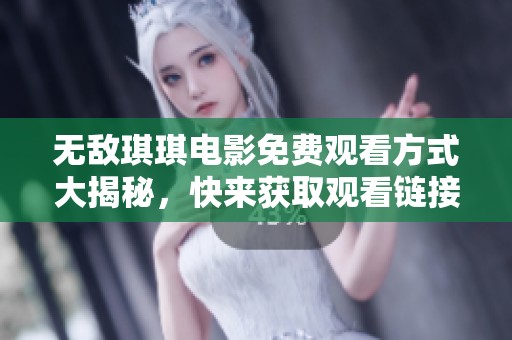无敌琪琪电影免费观看方式大揭秘，快来获取观看链接！