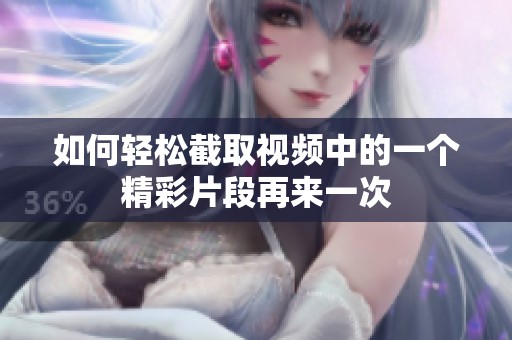 如何轻松截取视频中的一个精彩片段再来一次