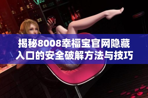 揭秘8008幸福宝官网隐藏入口的安全破解方法与技巧