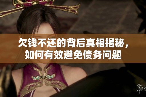 欠钱不还的背后真相揭秘，如何有效避免债务问题