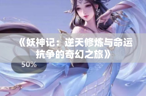 《妖神记：逆天修炼与命运抗争的奇幻之旅》