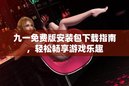 九一免费版安装包下载指南，轻松畅享游戏乐趣