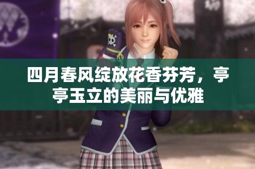 四月春风绽放花香芬芳，亭亭玉立的美丽与优雅