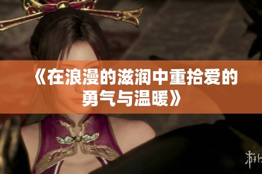 《在浪漫的滋润中重拾爱的勇气与温暖》