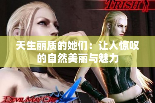 天生丽质的她们：让人惊叹的自然美丽与魅力