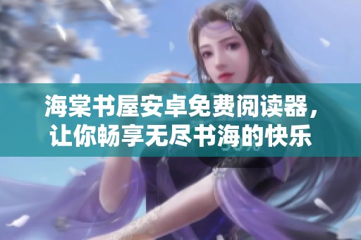 海棠书屋安卓免费阅读器，让你畅享无尽书海的快乐