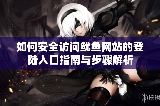 如何安全访问鱿鱼网站的登陆入口指南与步骤解析