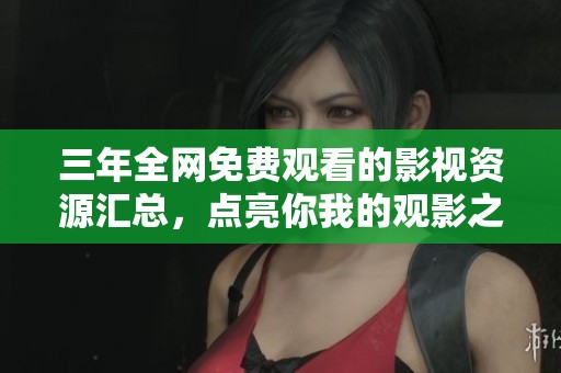三年全网免费观看的影视资源汇总，点亮你我的观影之夜