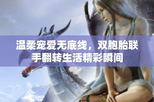 温柔宠爱无底线，双胞胎联手翻转生活精彩瞬间