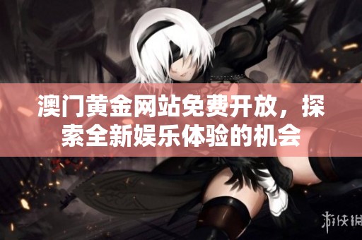 澳门黄金网站免费开放，探索全新娱乐体验的机会