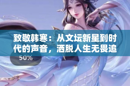 致敬韩寒：从文坛新星到时代的声音，洒脱人生无畏追梦
