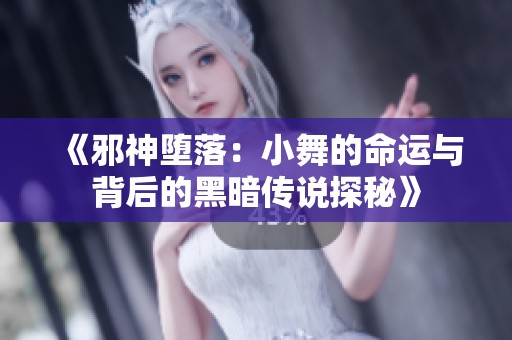 《邪神堕落：小舞的命运与背后的黑暗传说探秘》