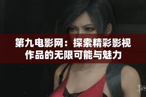 第九电影网：探索精彩影视作品的无限可能与魅力