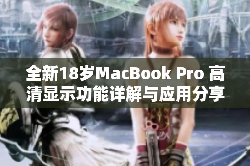 全新18岁MacBook Pro 高清显示功能详解与应用分享