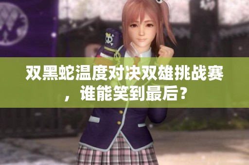 双黑蛇温度对决双雄挑战赛，谁能笑到最后？