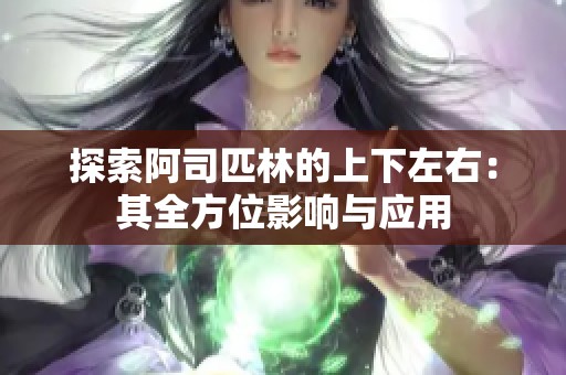 探索阿司匹林的上下左右：其全方位影响与应用