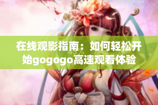 在线观影指南：如何轻松开始gogogo高速观看体验