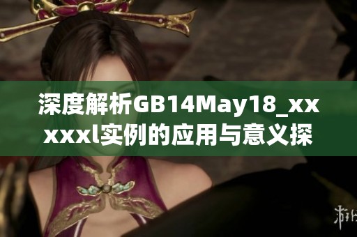 深度解析GB14May18_xxxxxl实例的应用与意义探讨