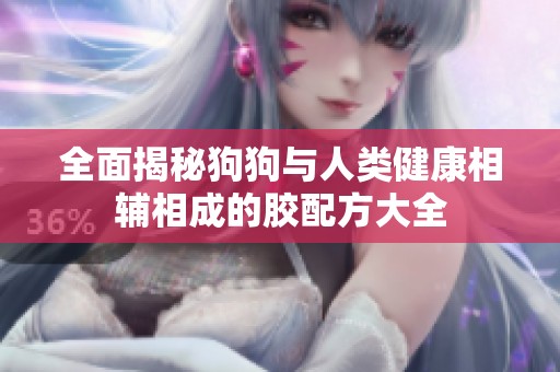 全面揭秘狗狗与人类健康相辅相成的胶配方大全