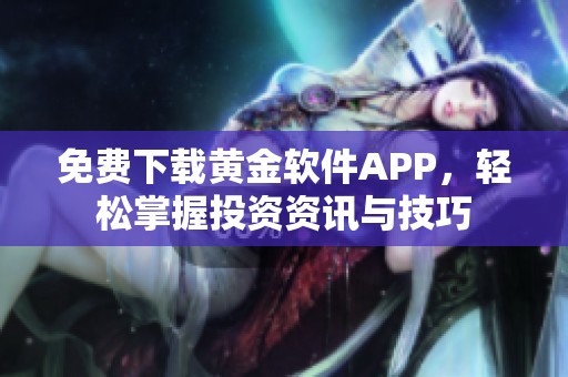 免费下载黄金软件APP，轻松掌握投资资讯与技巧
