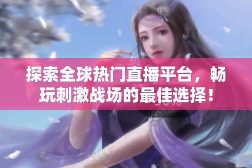 探索全球热门直播平台，畅玩刺激战场的最佳选择！