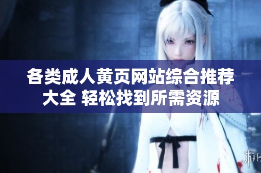 各类成人黄页网站综合推荐大全 轻松找到所需资源