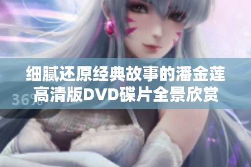 细腻还原经典故事的潘金莲高清版DVD碟片全景欣赏
