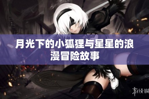 月光下的小狐狸与星星的浪漫冒险故事