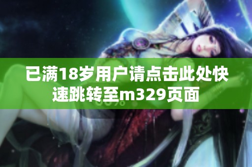 已满18岁用户请点击此处快速跳转至m329页面