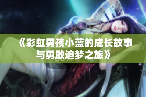 《彩虹男孩小蓝的成长故事与勇敢追梦之旅》