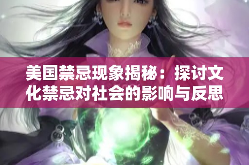美国禁忌现象揭秘：探讨文化禁忌对社会的影响与反思