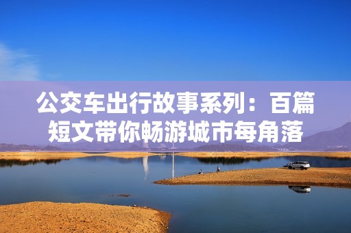 公交车出行故事系列：百篇短文带你畅游城市每角落