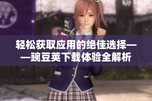 轻松获取应用的绝佳选择——豌豆荚下载体验全解析